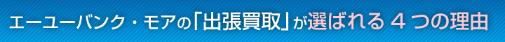 エーユーバンク・モアの「出張買取」が選ばれる4つの理由
