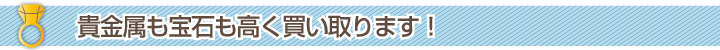 貴金属も宝石も高く買い取ります